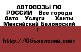 АВТОВОЗЫ ПО РОССИИ - Все города Авто » Услуги   . Ханты-Мансийский,Белоярский г.